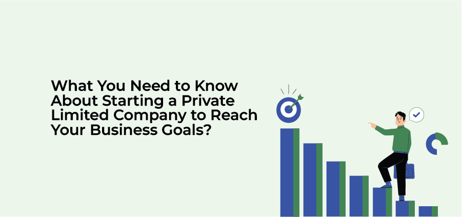 What You Need to Know About Starting a Private Limited Company to Reach Your Business Goals?