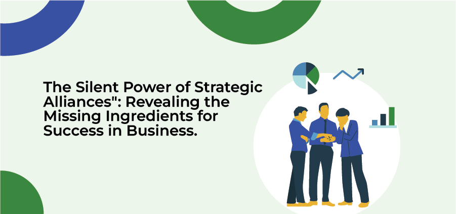 The Silent Power of Strategic Alliances": Revealing the Missing Ingredients for Success in Business.